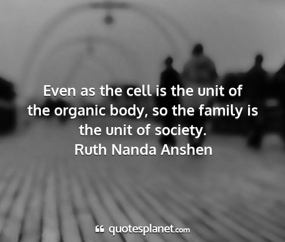 Ruth nanda anshen - even as the cell is the unit of the organic body,...