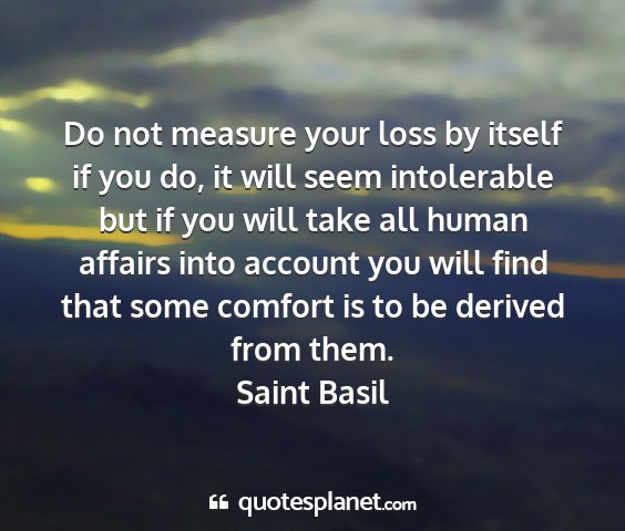 Saint basil - do not measure your loss by itself if you do, it...