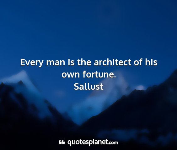 Sallust - every man is the architect of his own fortune....