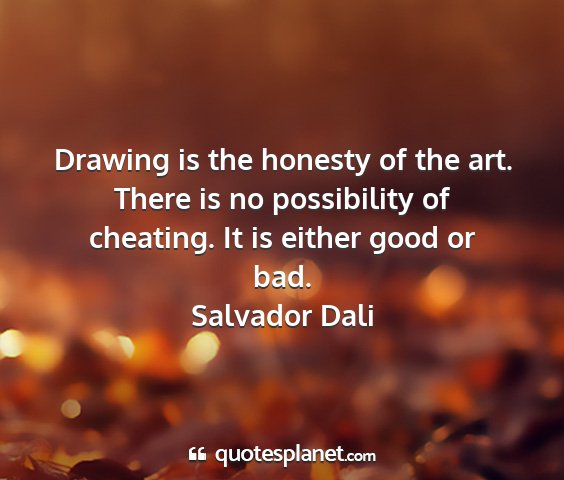 Salvador dali - drawing is the honesty of the art. there is no...