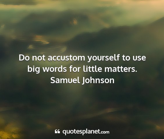 Samuel johnson - do not accustom yourself to use big words for...