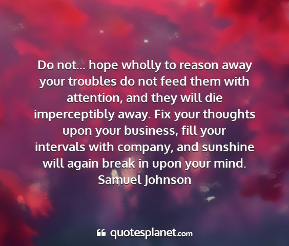 Samuel johnson - do not... hope wholly to reason away your...