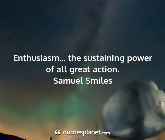 Samuel smiles - enthusiasm... the sustaining power of all great...
