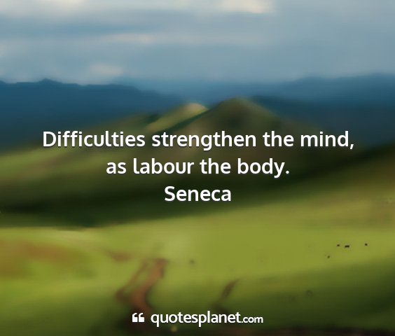 Seneca - difficulties strengthen the mind, as labour the...