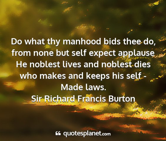 Sir richard francis burton - do what thy manhood bids thee do, from none but...