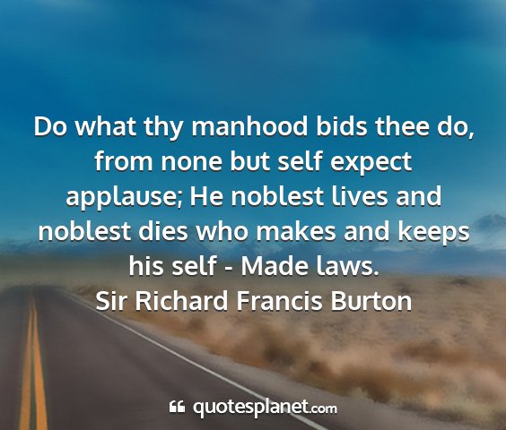 Sir richard francis burton - do what thy manhood bids thee do, from none but...
