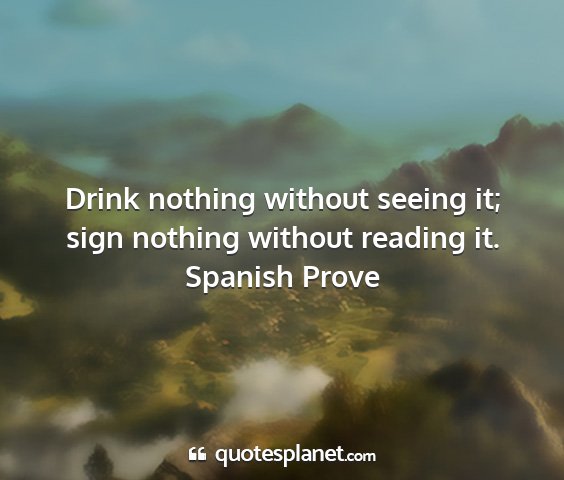 Spanish prove - drink nothing without seeing it; sign nothing...