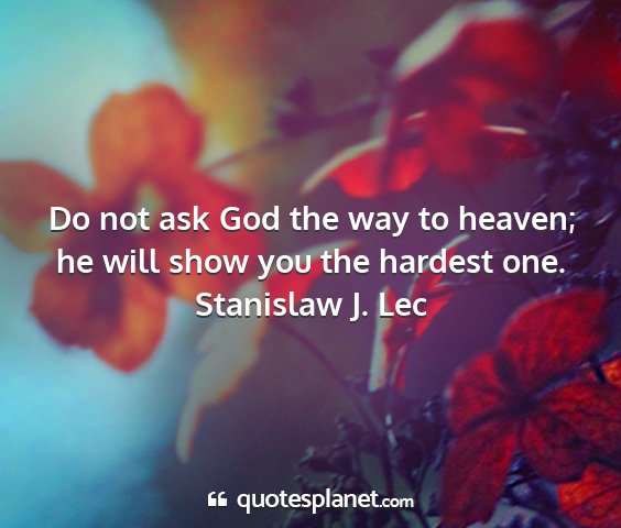 Stanislaw j. lec - do not ask god the way to heaven; he will show...