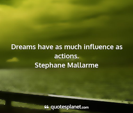 Stephane mallarme - dreams have as much influence as actions....