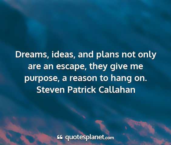 Steven patrick callahan - dreams, ideas, and plans not only are an escape,...