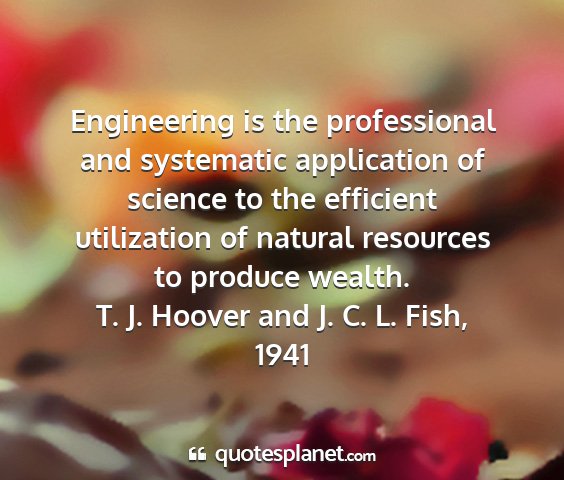 T. j. hoover and j. c. l. fish, 1941 - engineering is the professional and systematic...