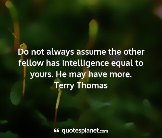 Terry thomas - do not always assume the other fellow has...