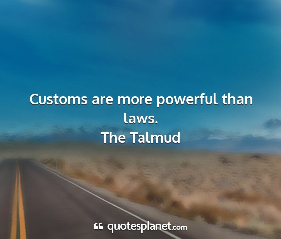 The talmud - customs are more powerful than laws....