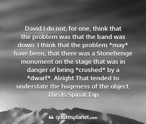 This is spinal tap - david i do not, for one, think that the problem...