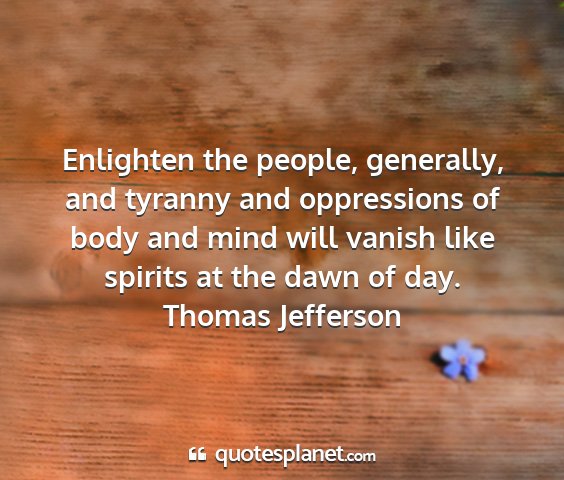 Thomas jefferson - enlighten the people, generally, and tyranny and...