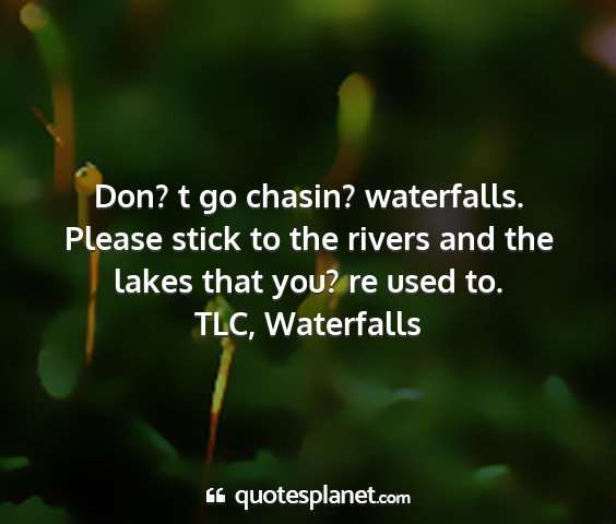 Tlc, waterfalls - don? t go chasin? waterfalls. please stick to the...