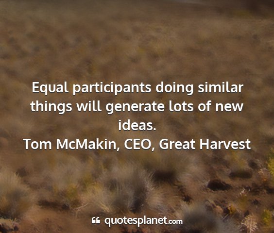Tom mcmakin, ceo, great harvest - equal participants doing similar things will...