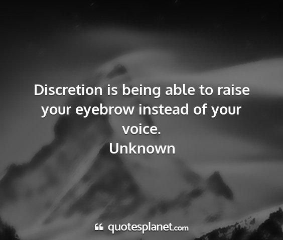 Unknown - discretion is being able to raise your eyebrow...