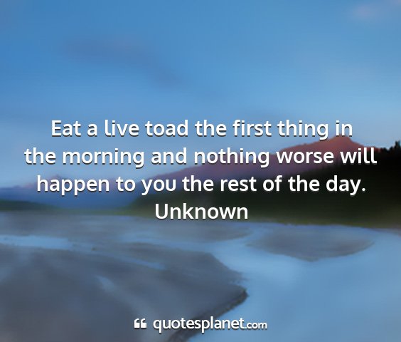 Unknown - eat a live toad the first thing in the morning...