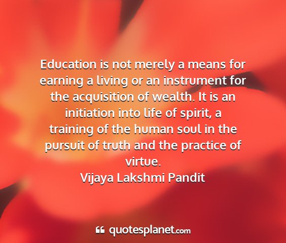 Vijaya lakshmi pandit - education is not merely a means for earning a...