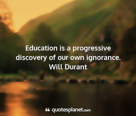 Will durant - education is a progressive discovery of our own...
