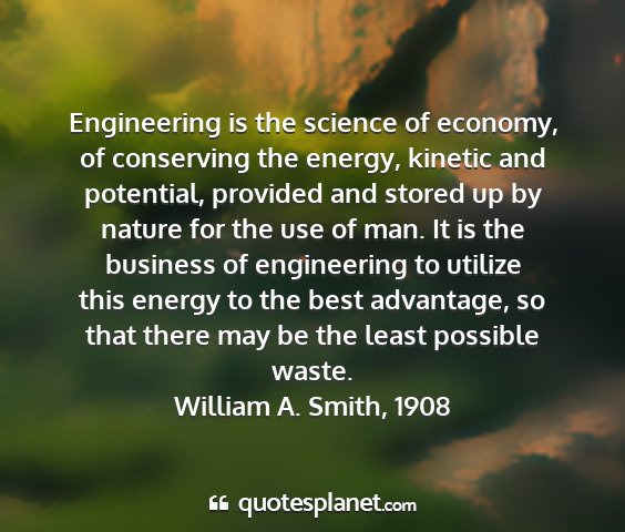 William a. smith, 1908 - engineering is the science of economy, of...