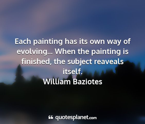 William baziotes - each painting has its own way of evolving... when...