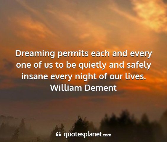 William dement - dreaming permits each and every one of us to be...