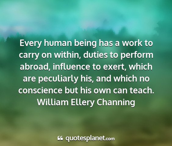 William ellery channing - every human being has a work to carry on within,...