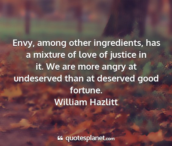 William hazlitt - envy, among other ingredients, has a mixture of...