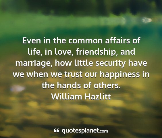 William hazlitt - even in the common affairs of life, in love,...