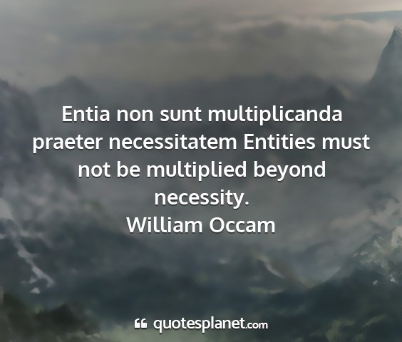 William occam - entia non sunt multiplicanda praeter necessitatem...