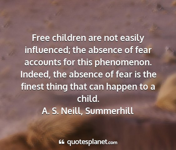 A. s. neill, summerhill - free children are not easily influenced; the...