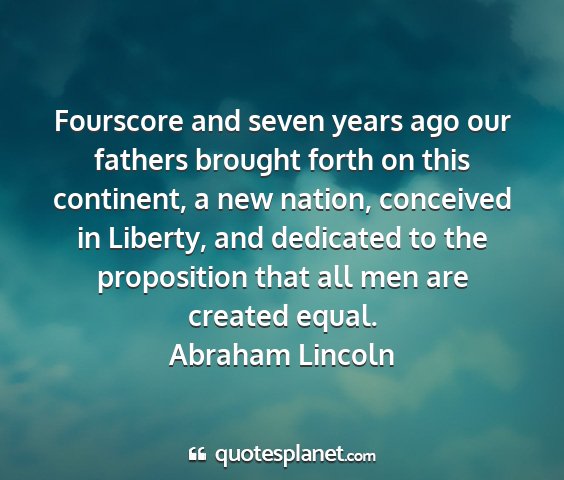 Abraham lincoln - fourscore and seven years ago our fathers brought...