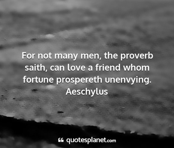 Aeschylus - for not many men, the proverb saith, can love a...