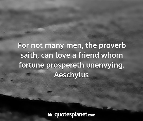 Aeschylus - for not many men, the proverb saith, can love a...