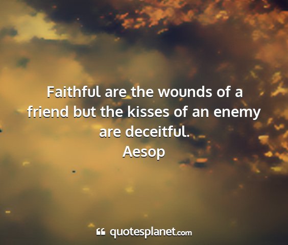 Aesop - faithful are the wounds of a friend but the...