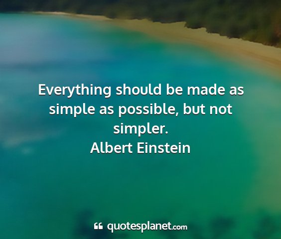 Albert einstein - everything should be made as simple as possible,...