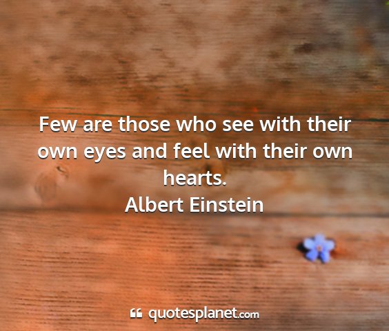 Albert einstein - few are those who see with their own eyes and...