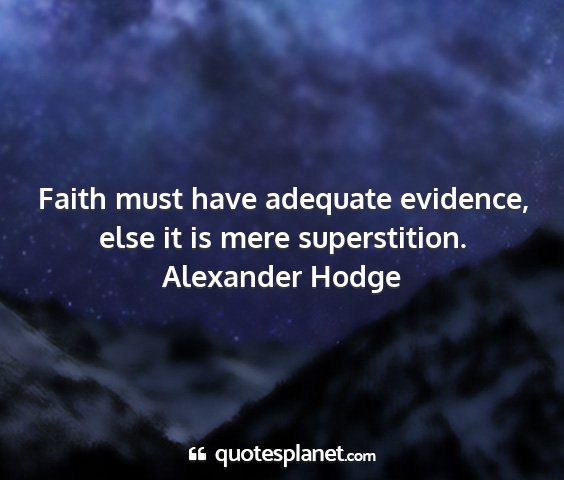 Alexander hodge - faith must have adequate evidence, else it is...