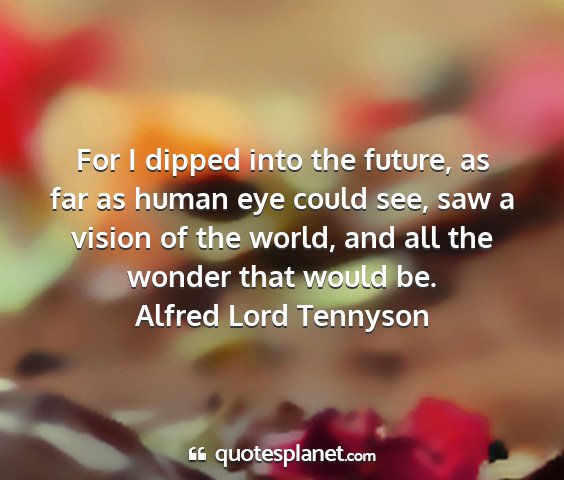 Alfred lord tennyson - for i dipped into the future, as far as human eye...