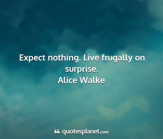 Alice walke - expect nothing. live frugally on surprise....