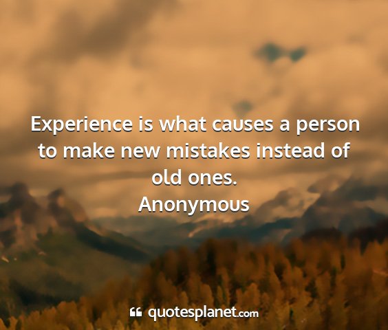 Anonymous - experience is what causes a person to make new...