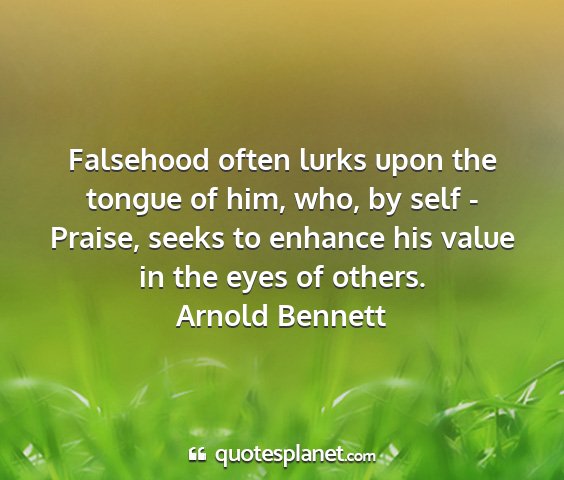 Arnold bennett - falsehood often lurks upon the tongue of him,...