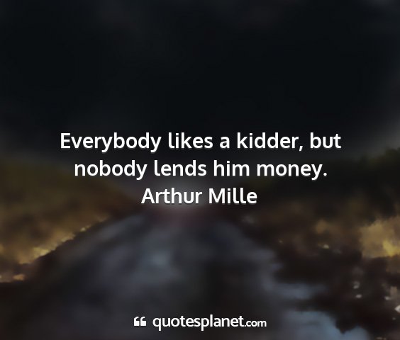 Arthur mille - everybody likes a kidder, but nobody lends him...