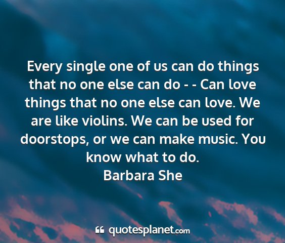 Barbara she - every single one of us can do things that no one...