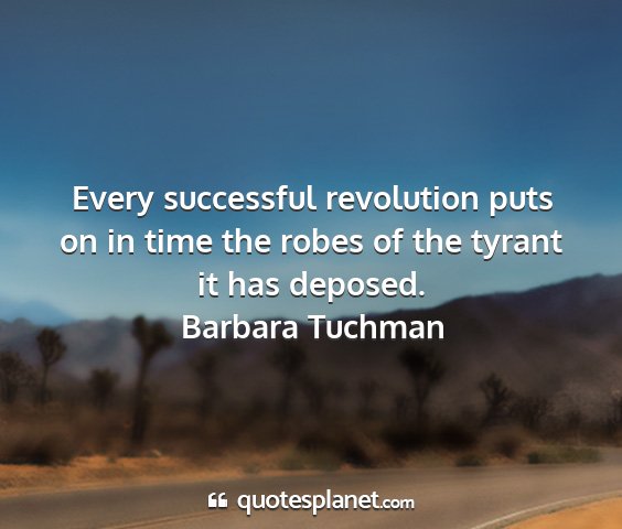Barbara tuchman - every successful revolution puts on in time the...
