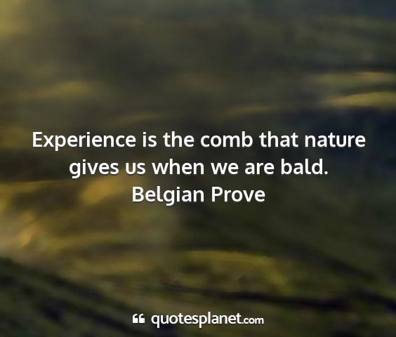 Belgian prove - experience is the comb that nature gives us when...