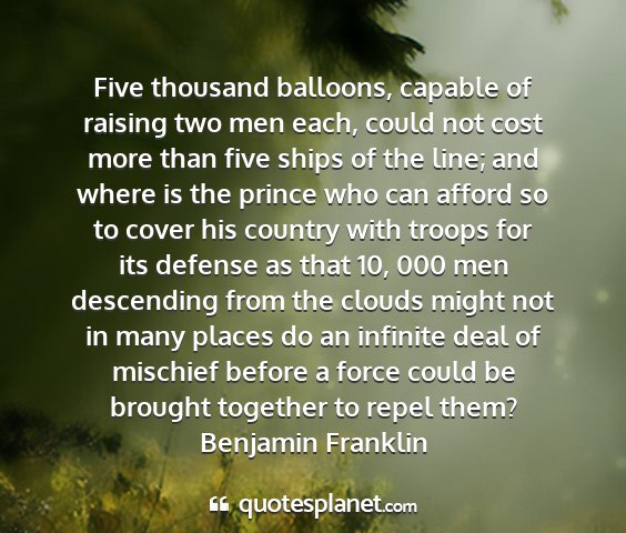 Benjamin franklin - five thousand balloons, capable of raising two...
