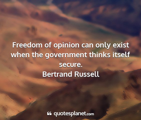 Bertrand russell - freedom of opinion can only exist when the...